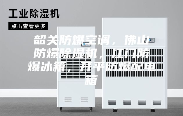 韶關防爆空調，佛山防爆除濕機，江門防爆冰箱，開平防爆配電箱