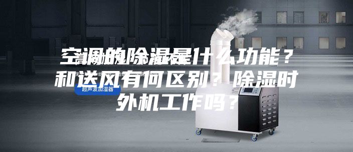 空調(diào)的除濕是什么功能？和送風(fēng)有何區(qū)別？除濕時(shí)外機(jī)工作嗎？