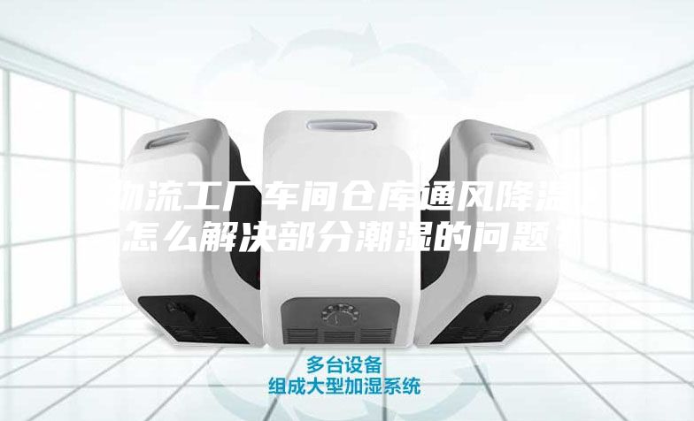 物流工廠車間倉庫通風降溫，怎么解決部分潮濕的問題？