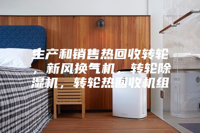 生產(chǎn)和銷售熱回收轉(zhuǎn)輪，新風(fēng)換氣機，轉(zhuǎn)輪除濕機，轉(zhuǎn)輪熱回收機組