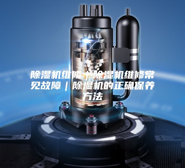 除濕機維修|除濕機維修常見故障|除濕機的正確保養方法