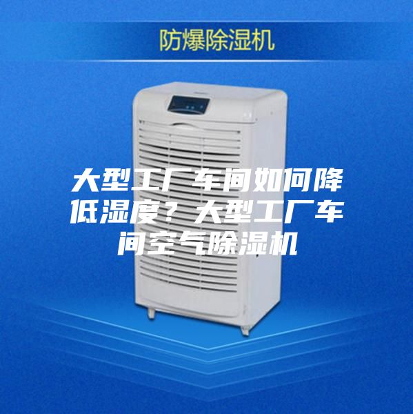 大型工廠車間如何降低濕度？大型工廠車間空氣除濕機
