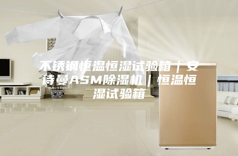 不銹鋼恒溫恒濕試驗箱|安詩曼ASM除濕機|恒溫恒濕試驗箱