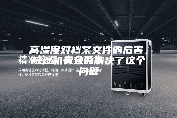 高濕度對檔案文件的危害，除濕機有效的解決了這個問題