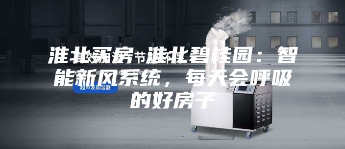 淮北買房│淮北碧桂園：智能新風系統，每天會呼吸的好房子
