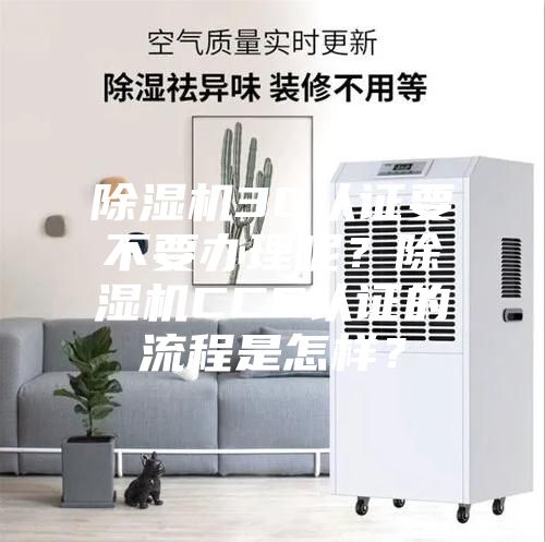 除濕機3C認證要不要辦理呢?除濕機CCC認證的流程是怎樣?