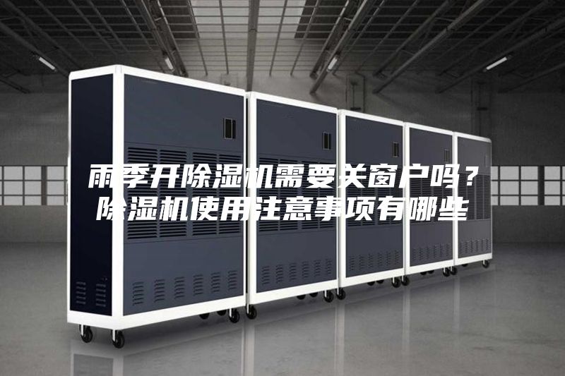 雨季開(kāi)除濕機(jī)需要關(guān)窗戶(hù)嗎?除濕機(jī)使用注意事項(xiàng)有哪些