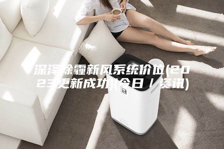 深澤除霾新風系統(tǒng)價位(2023更新成功)(今日/資訊)