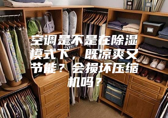 空調(diào)是不是在除濕模式下，既涼爽又節(jié)能？會損壞壓縮機(jī)嗎？