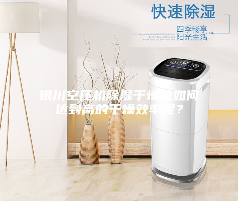 銀川空壓機(jī)除濕干燥機(jī)如何達(dá)到高的干燥效率呢？