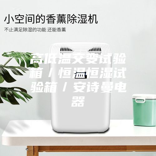 高低溫交變試驗箱/恒溫恒濕試驗箱/安詩曼電器