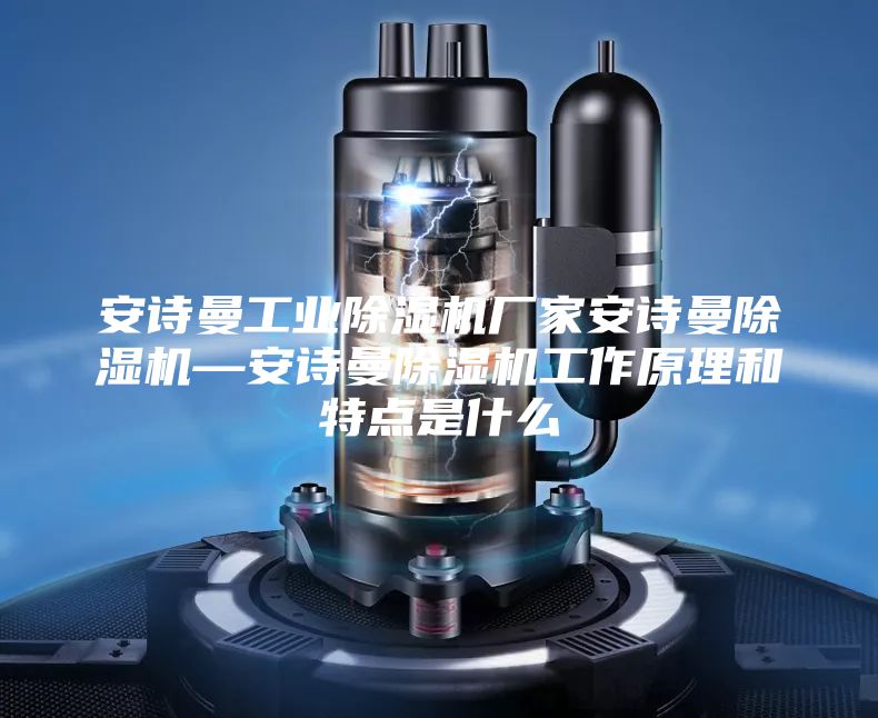 安詩曼工業(yè)除濕機(jī)廠家安詩曼除濕機(jī)—安詩曼除濕機(jī)工作原理和特點(diǎn)是什么