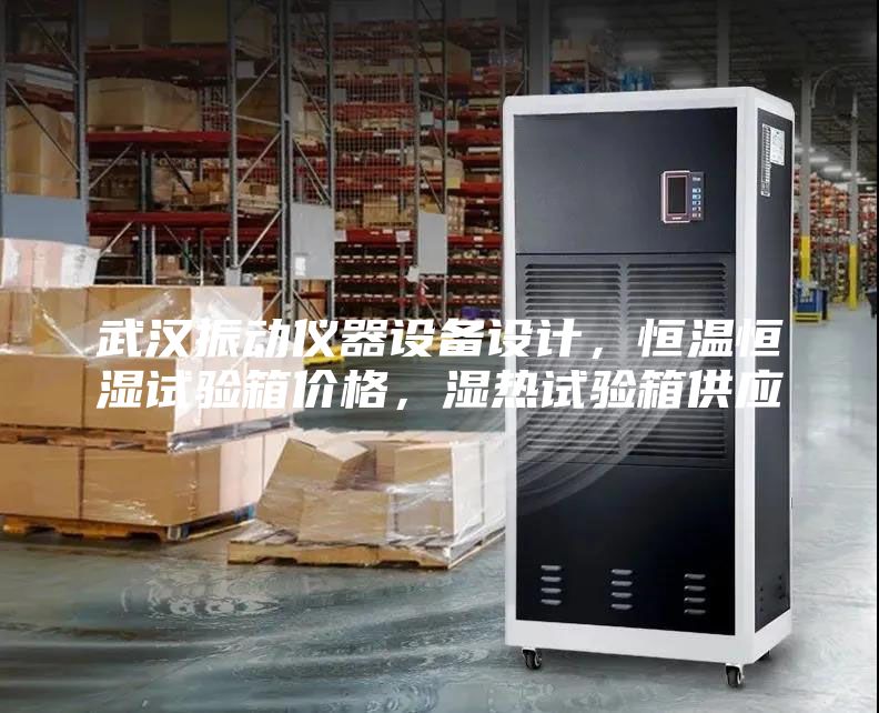 武漢振動儀器設(shè)備設(shè)計，恒溫恒濕試驗箱價格，濕熱試驗箱供應(yīng)