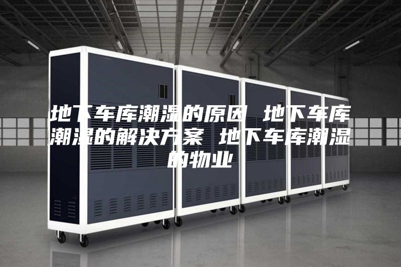 地下車庫(kù)潮濕的原因 地下車庫(kù)潮濕的解決方案 地下車庫(kù)潮濕的物業(yè)