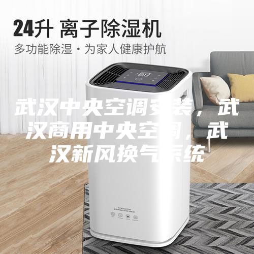 武漢中央空調(diào)安裝，武漢商用中央空調(diào)，武漢新風(fēng)換氣系統(tǒng)