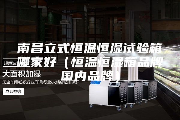 南昌立式恒溫恒濕試驗(yàn)箱哪家好（恒溫恒濕箱品牌國(guó)內(nèi)品牌）