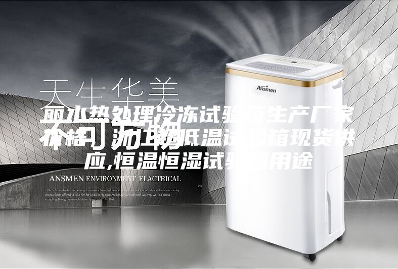 麗水熱處理冷凍試驗箱生產廠家價格，浙江超低溫試驗箱現貨供應,恒溫恒濕試驗箱用途