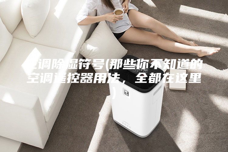 空調除濕符號(那些你不知道的空調遙控器用法，全都在這里)